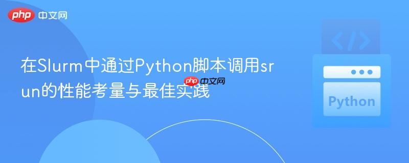 在Slurm中通过Python脚本调用srun的性能考量与最佳实践