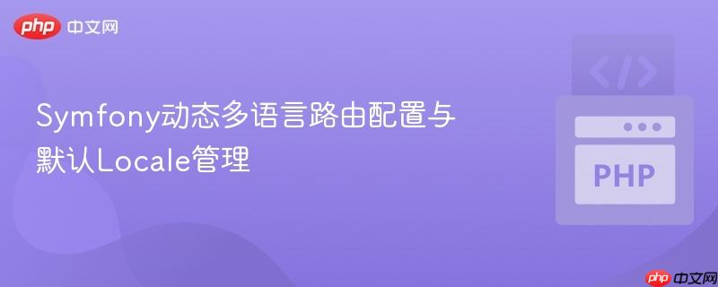 Symfony动态多语言路由配置与默认Locale管理
