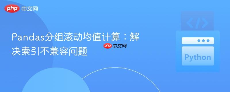 Pandas分组滚动均值计算：解决索引不兼容问题
