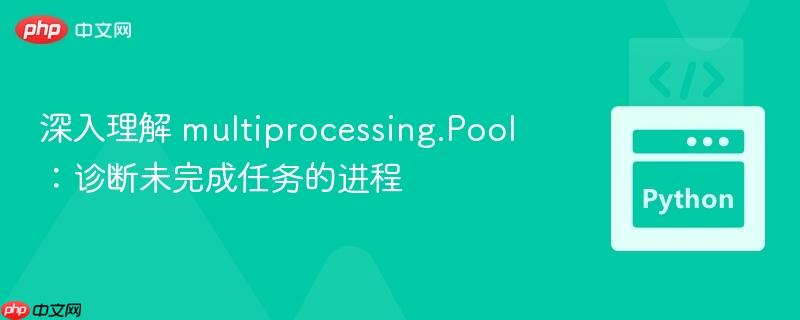 深入理解 multiprocessing.Pool：诊断未完成任务的进程