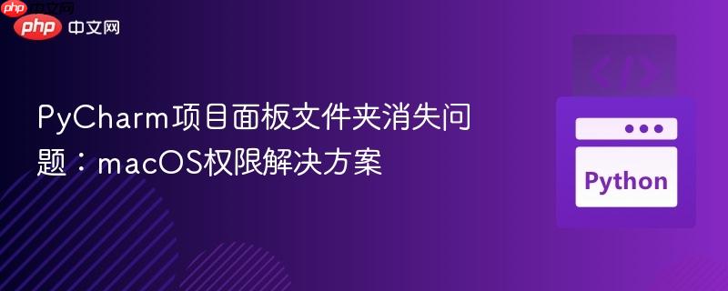 PyCharm项目面板文件夹消失问题：macOS权限解决方案