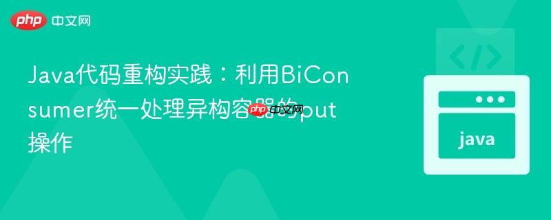 Java代码重构实践：利用BiConsumer统一处理异构容器的put操作