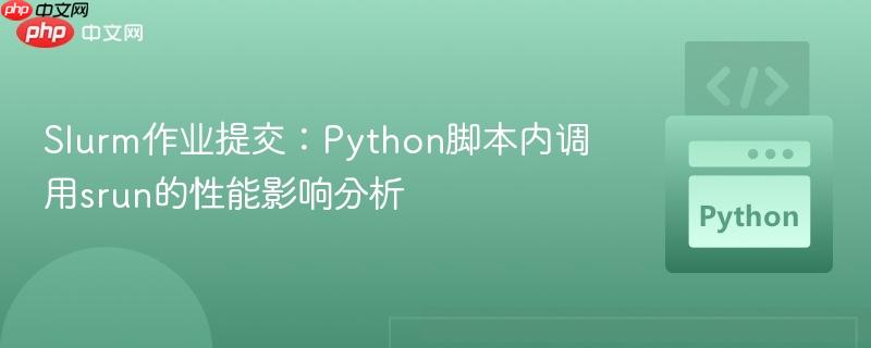 Slurm作业提交：Python脚本内调用srun的性能影响分析