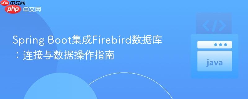 Spring Boot集成Firebird数据库：连接与数据操作指南