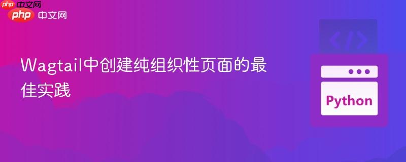 Wagtail中创建纯组织性页面的最佳实践