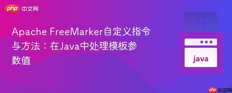 Apache FreeMarker自定义指令与方法：在Java中处理模板参数值