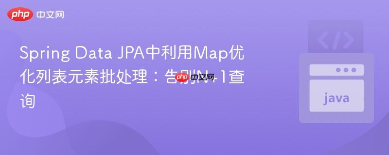 Spring Data JPA中利用Map优化列表元素批处理：告别N+1查询