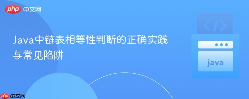 Java中链表相等性判断的正确实践与常见陷阱