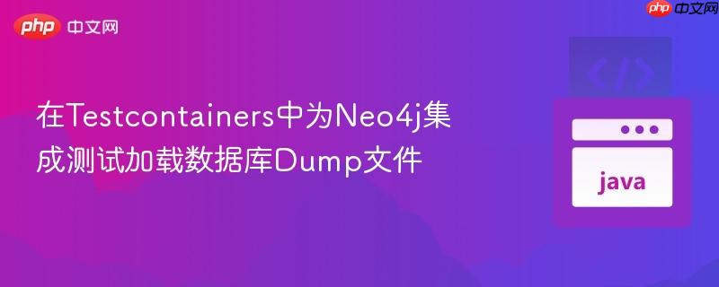 在Testcontainers中为Neo4j集成测试加载数据库Dump文件