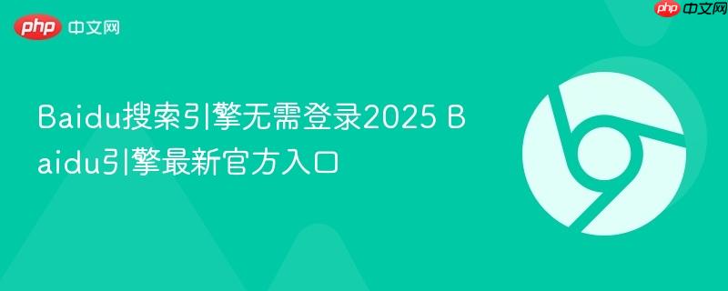 Baidu搜索引擎无需登录2025 Baidu引擎最新官方入口