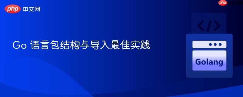 Go 语言包结构与导入最佳实践
