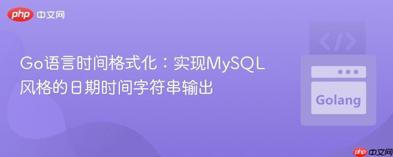 Go语言时间格式化：实现MySQL风格的日期时间字符串输出