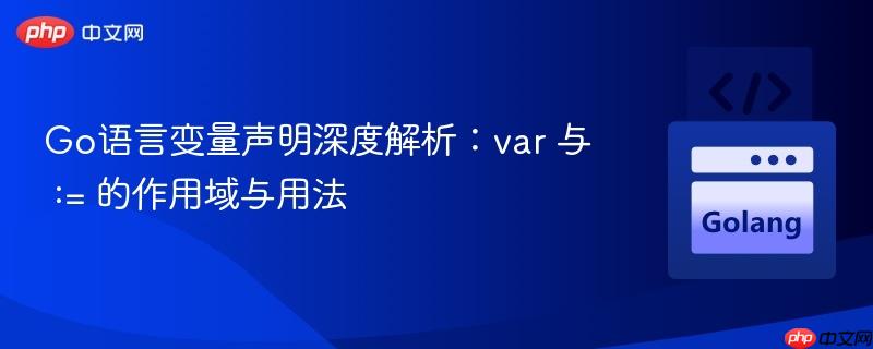 Go语言变量声明深度解析：var 与 := 的作用域与用法
