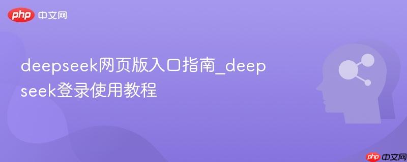 deepseek网页版入口指南_deepseek登录使用教程