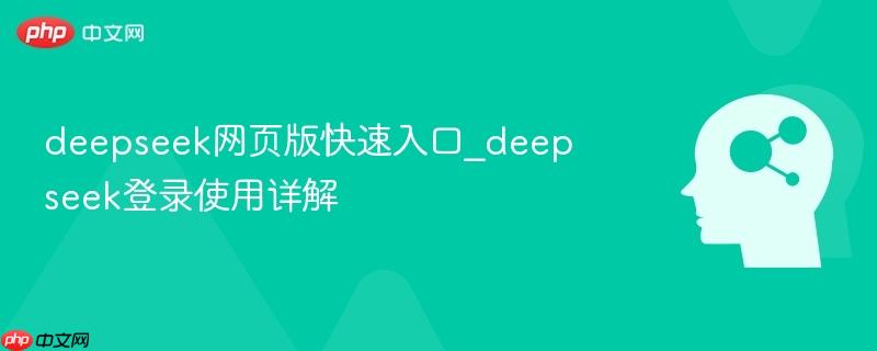 deepseek网页版快速入口_deepseek登录使用详解