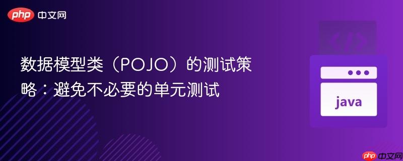 数据模型类（POJO）的测试策略：避免不必要的单元测试