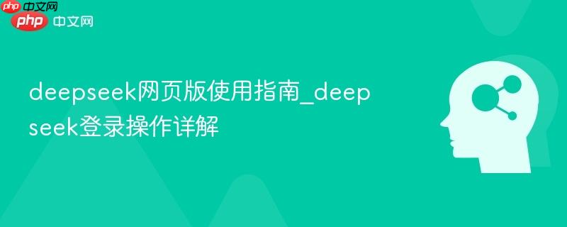 deepseek网页版使用指南_deepseek登录操作详解