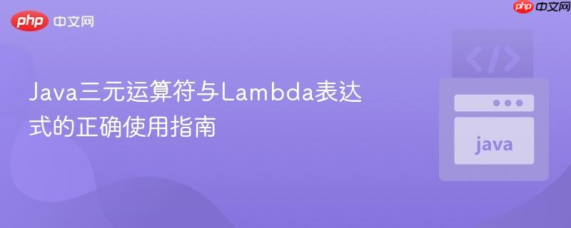 Java三元运算符与Lambda表达式的正确使用指南