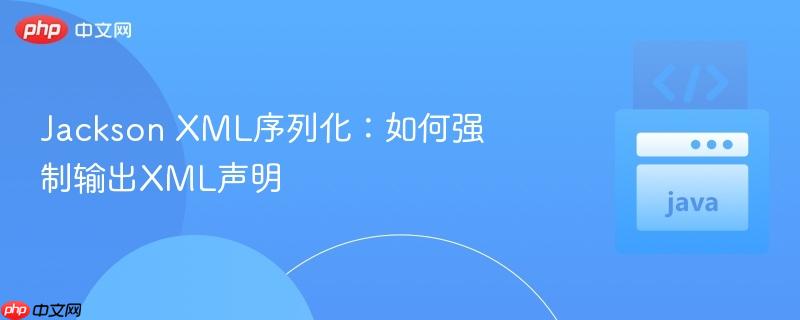 Jackson XML序列化：如何强制输出XML声明