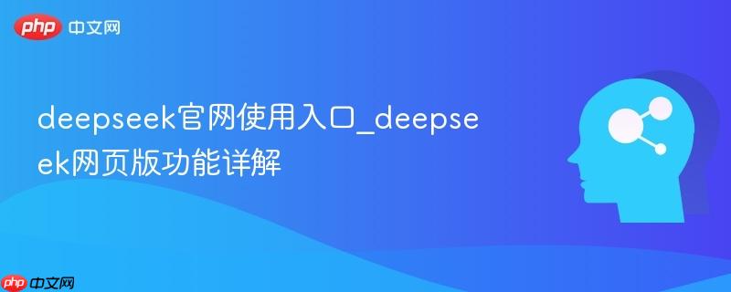 deepseek官网使用入口_deepseek网页版功能详解