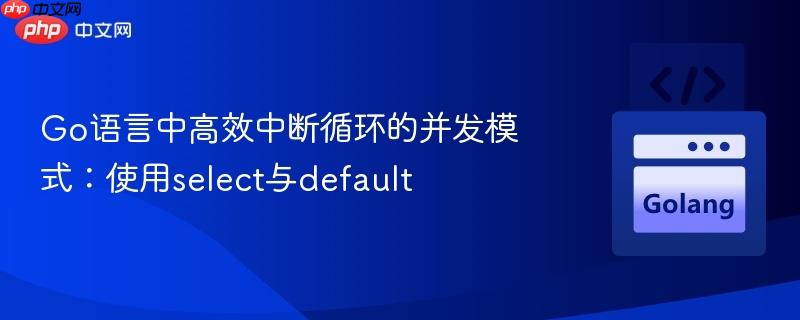 Go语言中高效中断循环的并发模式：使用select与default
