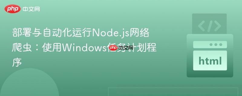 部署与自动化运行Node.js网络爬虫：使用Windows任务计划程序