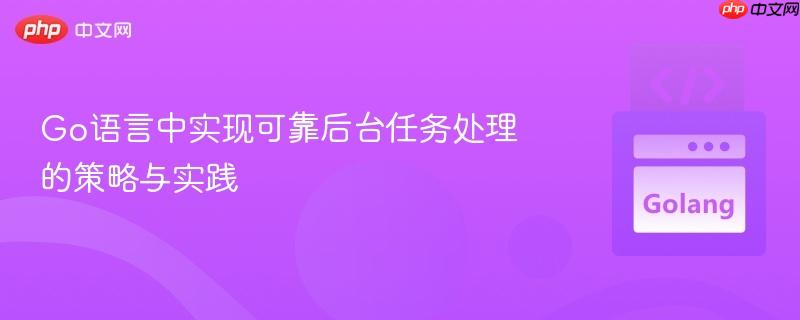Go语言中实现可靠后台任务处理的策略与实践
