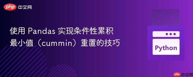 使用 Pandas 实现条件性累积最小值（cummin）重置的技巧