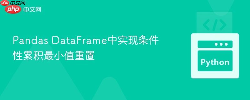 Pandas DataFrame中实现条件性累积最小值重置