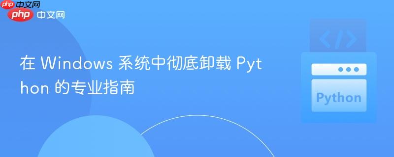 在 Windows 系统中彻底卸载 Python 的专业指南
