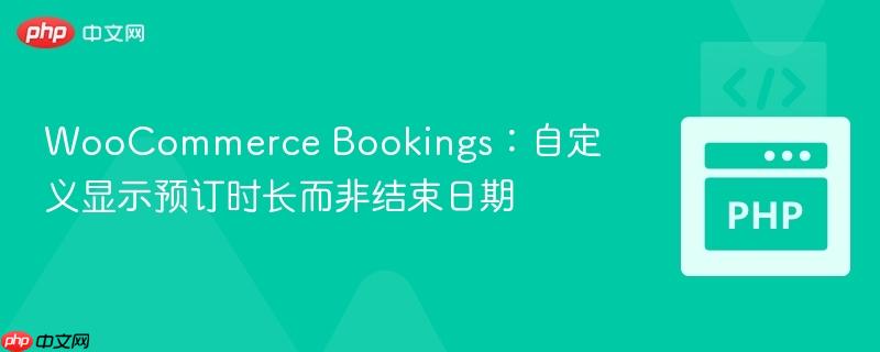 woocommerce bookings：自定义显示预订时长而非结束日期