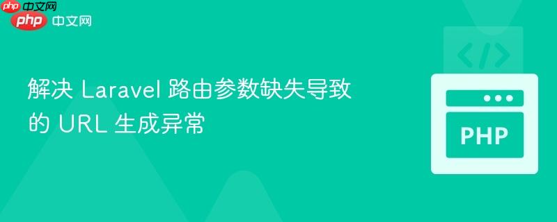 解决 laravel 路由参数缺失导致的 url 生成异常