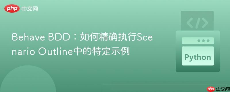 Behave BDD：如何精确执行Scenario Outline中的特定示例