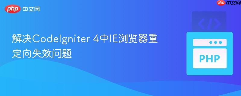 解决CodeIgniter 4中IE浏览器重定向失效问题