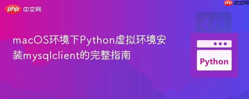 macOS环境下Python虚拟环境安装mysqlclient的完整指南