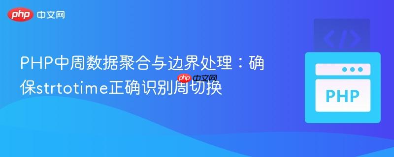 PHP中周数据聚合与边界处理：确保strtotime正确识别周切换