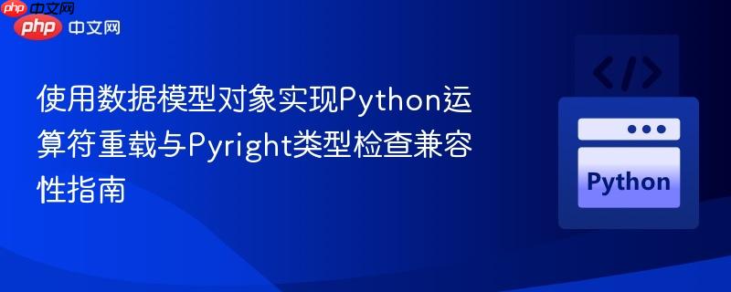 使用数据模型对象实现Python运算符重载与Pyright类型检查兼容性指南