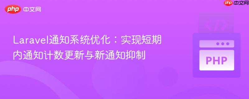 Laravel通知系统优化：实现短期内通知计数更新与新通知抑制