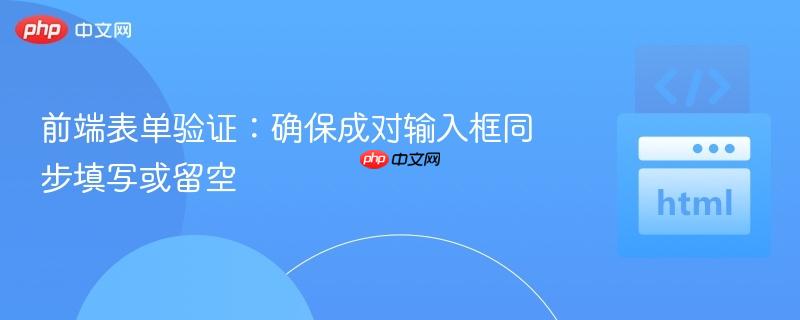 前端表单验证：确保成对输入框同步填写或留空