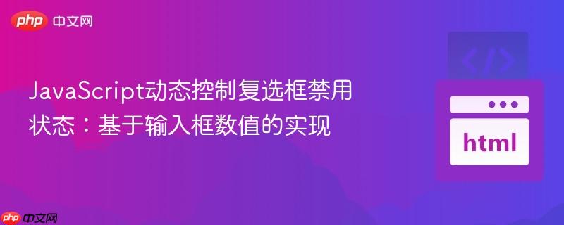 JavaScript动态控制复选框禁用状态：基于输入框数值的实现