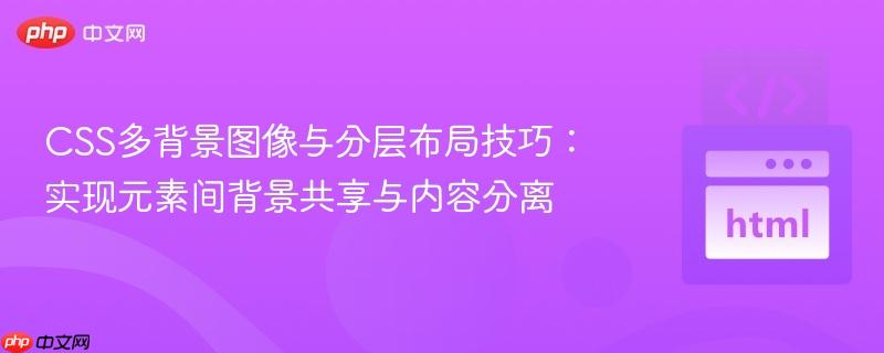CSS多背景图像与分层布局技巧：实现元素间背景共享与内容分离