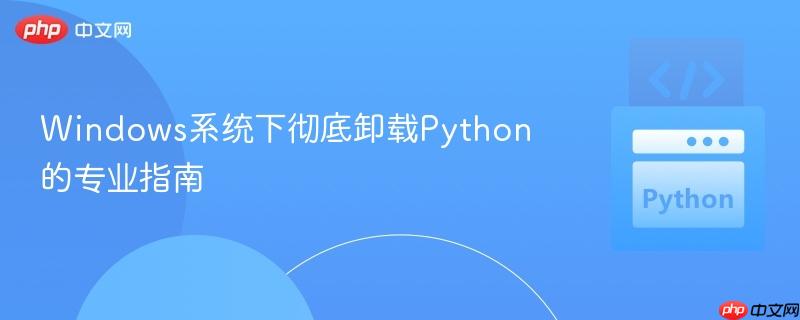 Windows系统下彻底卸载Python的专业指南