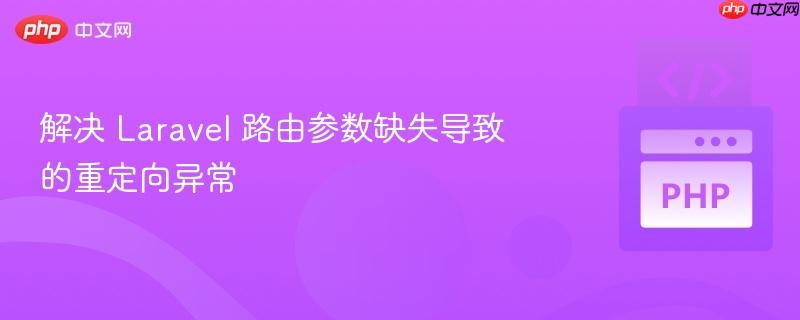 解决 Laravel 路由参数缺失导致的重定向异常