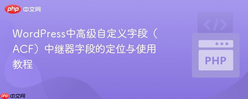 WordPress中高级自定义字段（ACF）中继器字段的定位与使用教程