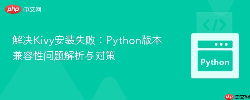 解决Kivy安装失败：Python版本兼容性问题解析与对策