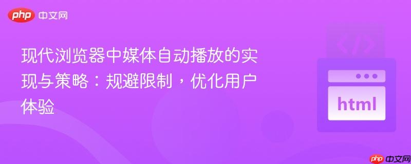现代浏览器中媒体自动播放的实现与策略：规避限制，优化用户体验