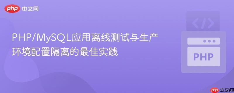 PHP/MySQL应用离线测试与生产环境配置隔离的最佳实践