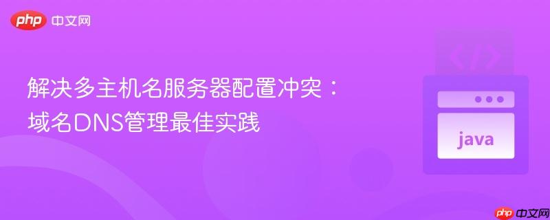 解决多主机名服务器配置冲突：域名DNS管理最佳实践