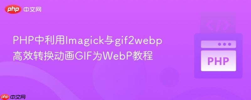 PHP中利用Imagick与gif2webp高效转换动画GIF为WebP教程
