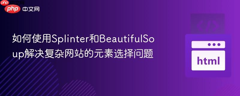 如何使用Splinter和BeautifulSoup解决复杂网站的元素选择问题